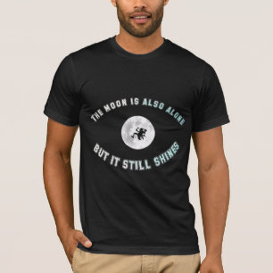 The moon is also alone, but it still shines T-Shirt