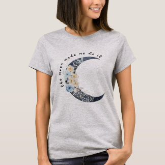 The moon made me do it T-Shirt