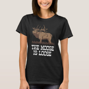 The Moose Is Loose Funny Deer Hunting Moose Elk Hu T-Shirt