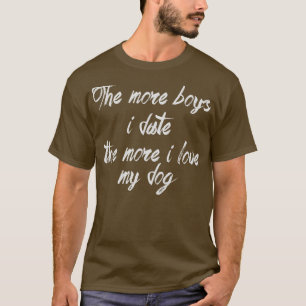 The more boys i date the more i love my dog T-Shirt