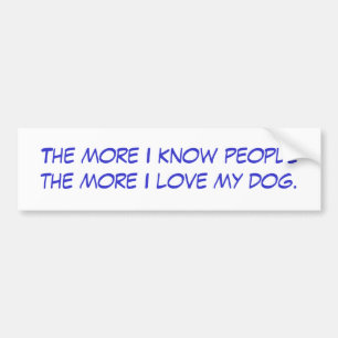 The more I know people the more I love my dog. Bumper Sticker