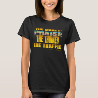 THE MORE I PRAISE GOD THE THINNER THE TRAFFIC (TM) T-Shirt