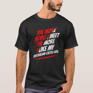 The More People I Meet Australian Cattle Dog Funny T-Shirt