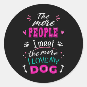 The more people I meet the more I love my dog Classic Round Sticker