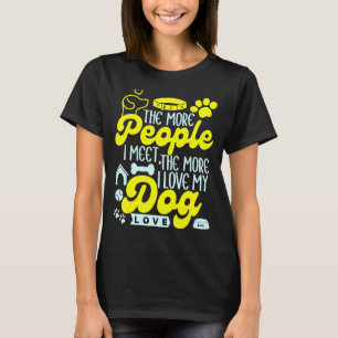 The More People I Meet, The More I Love My Dog Dog T-Shirt