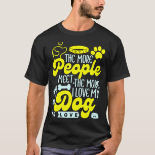The More People I Meet, The More I Love My Dog Dog T-Shirt