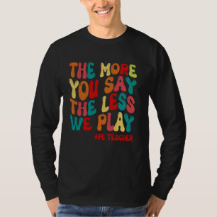 The more you say the less we play - PE Teacher fun T-Shirt