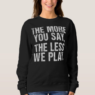 The More You Say The Less We Play  Pe Teacher Sweatshirt