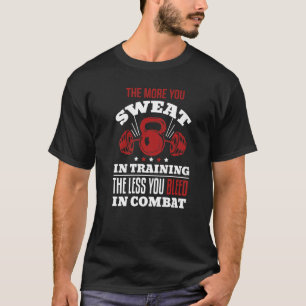The More You Sweat In Training The Less You Bleed T-Shirt