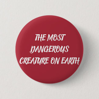 THE MOST DANGEROUS CREATURE ON EARTH 2 INCH ROUND BUTTON