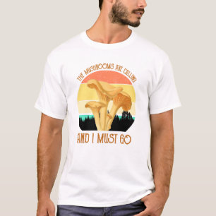 The Mushrooms Are Calling, And I Must Go T-Shirt