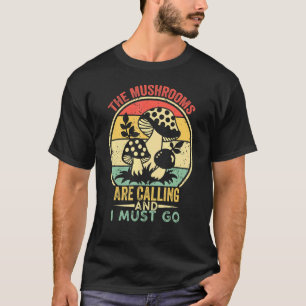 The Mushrooms Are Calling &i Must Go Mushroom Retr T-Shirt