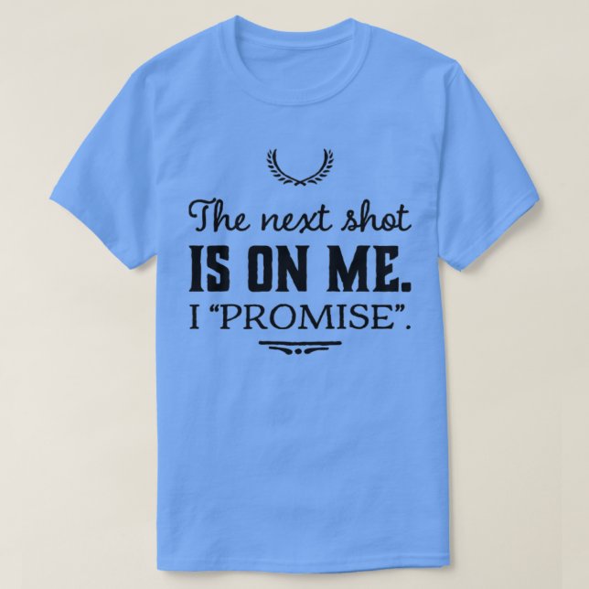 The next shot is on me I quotpromisequot T-Shirt (Design Front)