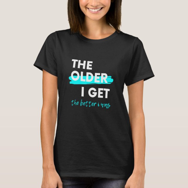 The Older I Get The Better I Was T-Shirt (Front)