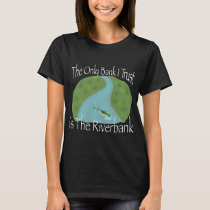 The Only Bank I Trust Is The Riverbank T-Shirt