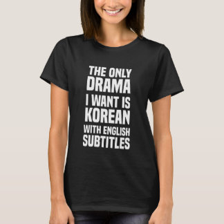 The Only Drama, I Want Is Korean With English Subt T-Shirt