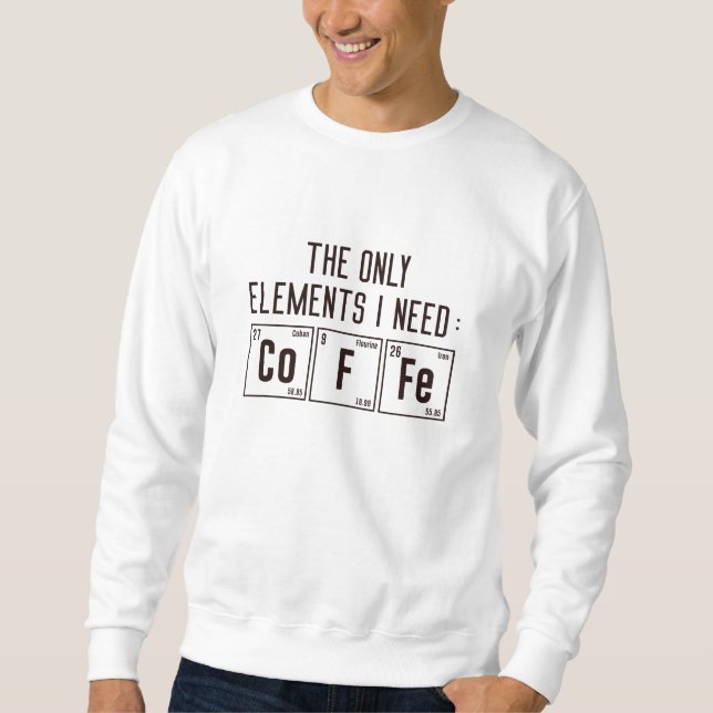 The Only Elements I Need Sweatshirt (Front)