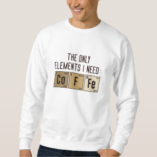 The Only Elements I Need Sweatshirt