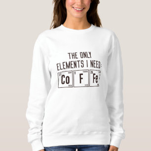 The Only Elements I Need Sweatshirt
