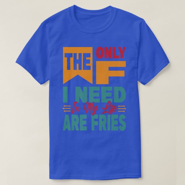The Only F I Need In My Life Are Fries - Funny Pre T-Shirt (Design Front)