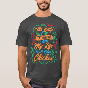 The Only F I Need In My Life Is A Fried Chicken546 T-Shirt