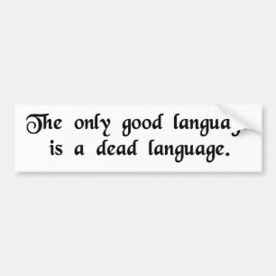The only good language is a dead language. bumper sticker