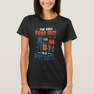 The Only Good Suit Is A Wetsuit Scuba Diving T-Shirt