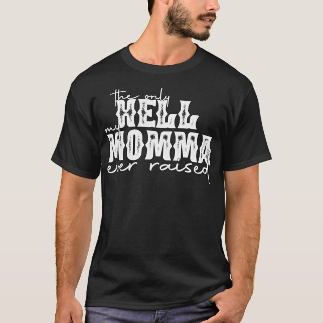 The Only Hell My Momma Ever Raised  T-Shirt (Front)
