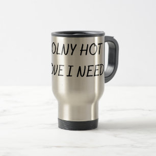 THE ONLY HOT LOVE I NEED TRAVEL MUG