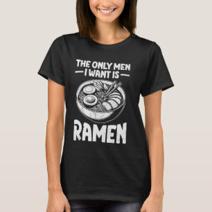 The Only Men I Want Is Ramen Japanese Food Japan N T-Shirt