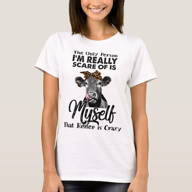 The Only Person I'm Afraid Of Is Myself That Heife T-Shirt (Front)