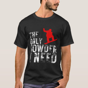 The Only Powder I Need Winter Sport Snowboarding 1 T-Shirt
