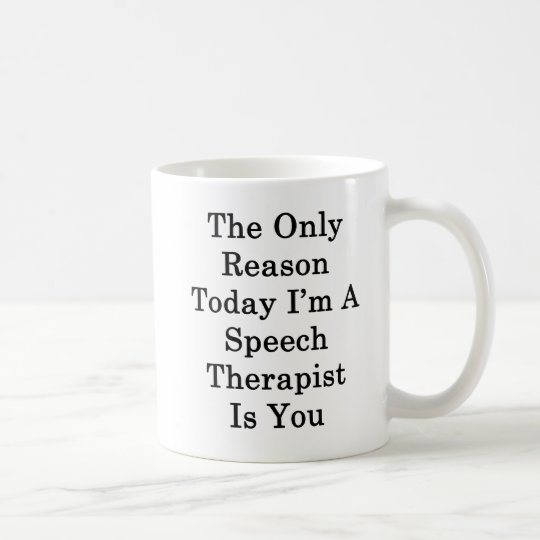 The Only Reason Today I'm A Speech Therapist Is Yo Coffee Mug