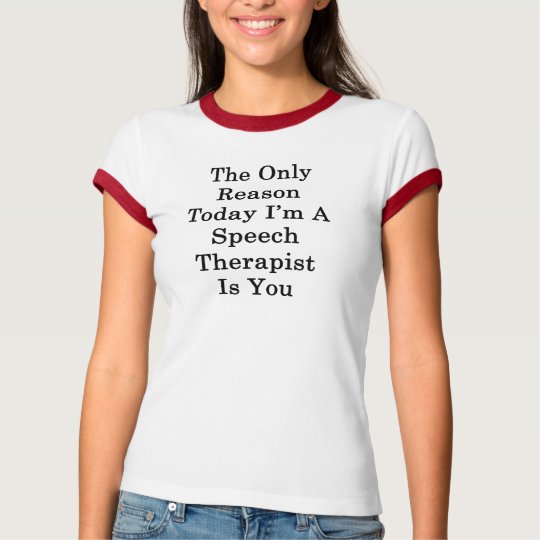 The Only Reason Today I'm A Speech Therapist Is Yo T-Shirt