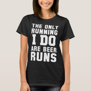 The Only Running I Do Are Beer Runs   Beer T-Shirt