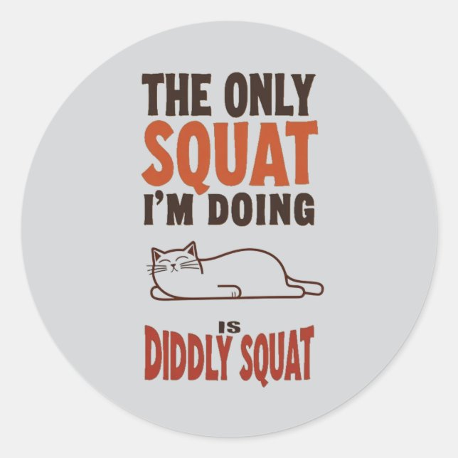 The Only Squat I'm Doing Is Diddly Squat -Lazy Cat Classic Round Sticker (Front)