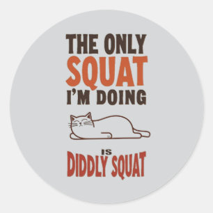 The Only Squat I'm Doing Is Diddly Squat -Lazy Cat Classic Round Sticker
