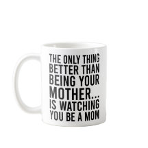 The Only Thing Better Than Being Your Mother