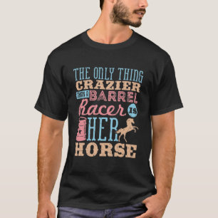 The Only Thing Crazier Than a Barrel Racer Horse T-Shirt