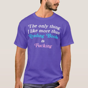 The only thing I like more than reading books and T-Shirt