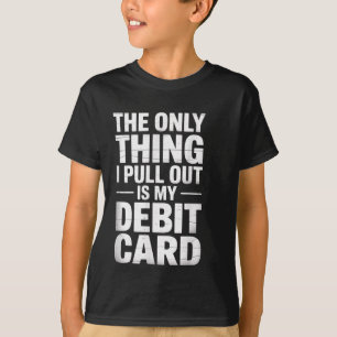 The Only Thing I Pull Out Is My Debit Card Fun Top