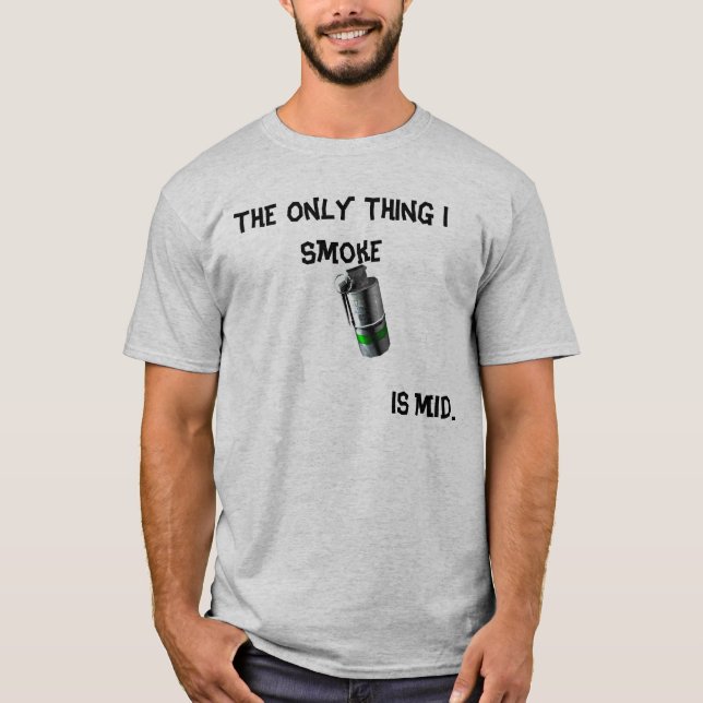 The Only Thing I Smoke, Is Mid... T-Shirt (Front)