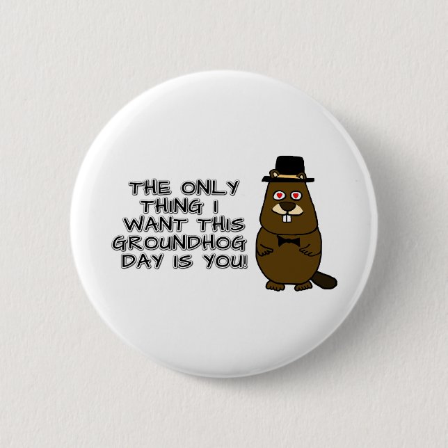 The only thing I want this Groundhog Day is you! 2 Inch Round Button (Front)
