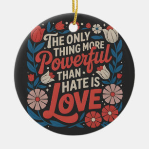 The Only Thing More Powerful Than Hate is Love Ceramic Ornament