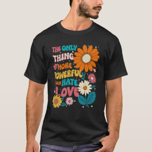 The Only Thing More Powerful Than Hate Is Love Shi T-Shirt