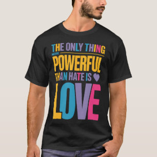 The Only Thing More Powerful Than Hate Is Love T-Shirt