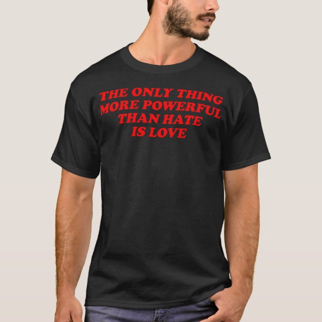 The Only Thing More Powerful Than Hate Is Love T-Shirt (Front)
