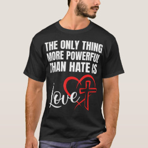 The Only Thing More Powerful Than Hate Is Love T-Shirt
