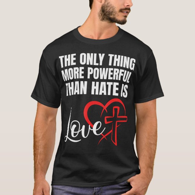 The Only Thing More Powerful Than Hate Is Love T-Shirt (Front)