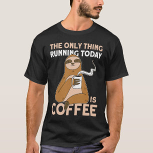 The Only Thing Running Today Is Coffee Lazy Sleepy T-Shirt